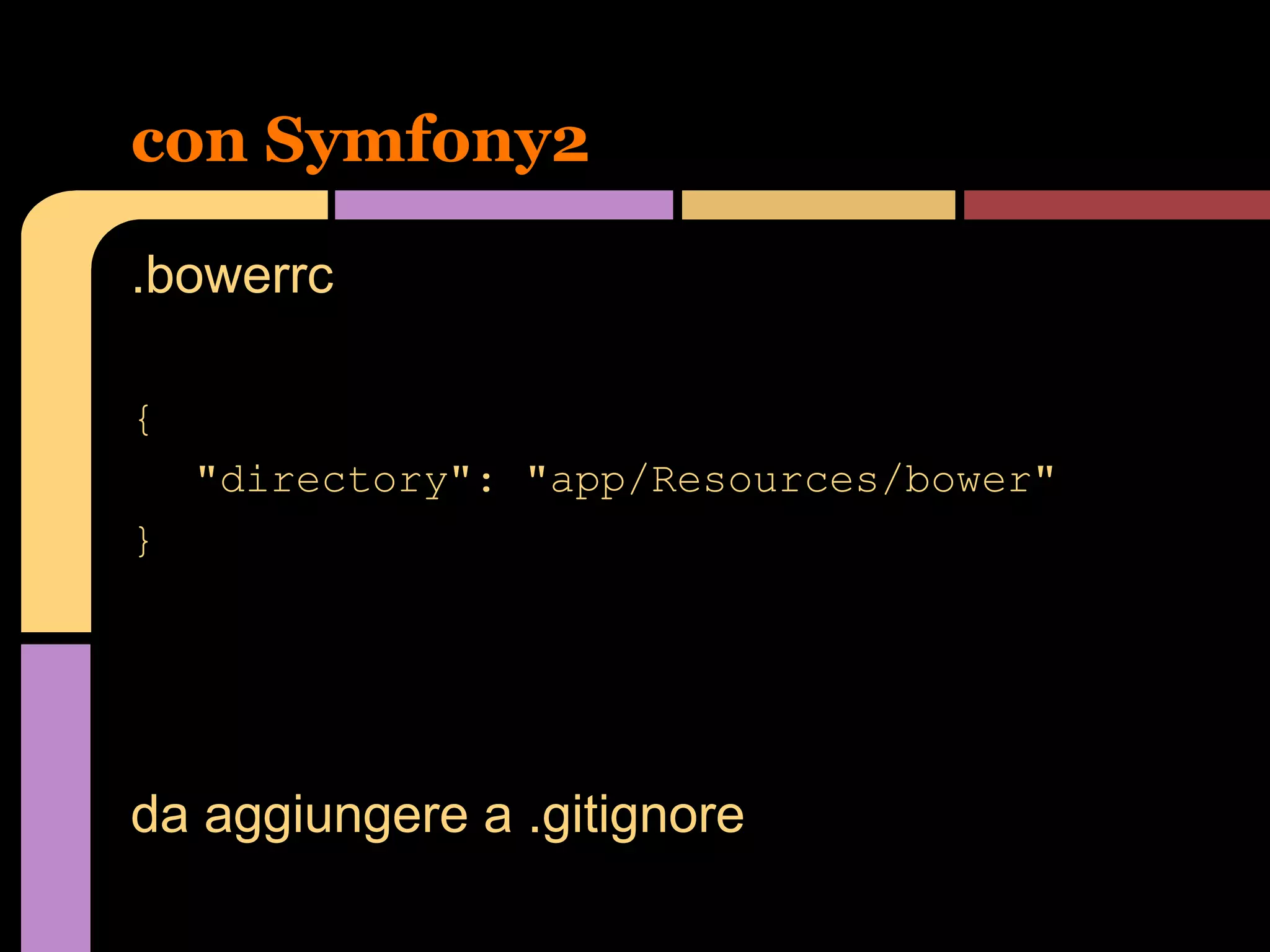 con Symfony2
.bowerrc
{
"directory": "app/Resources/bower"
}

da aggiungere a .gitignore

 
