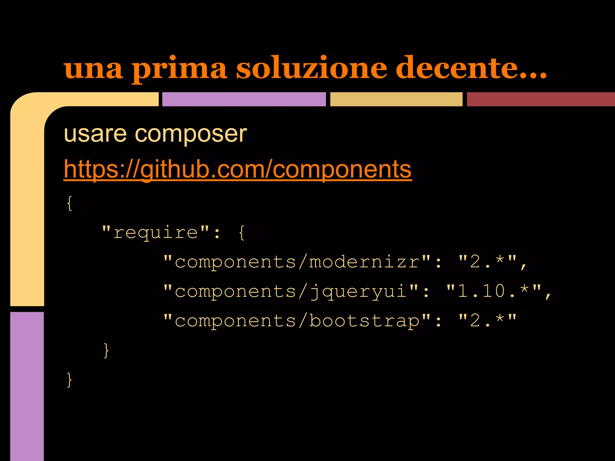 una prima soluzione decente...
usare composer
https://github.com/components
{
"require": {
"components/modernizr": "2.*",
"components/jqueryui": "1.10.*",
"components/bootstrap": "2.*"
}
}

 