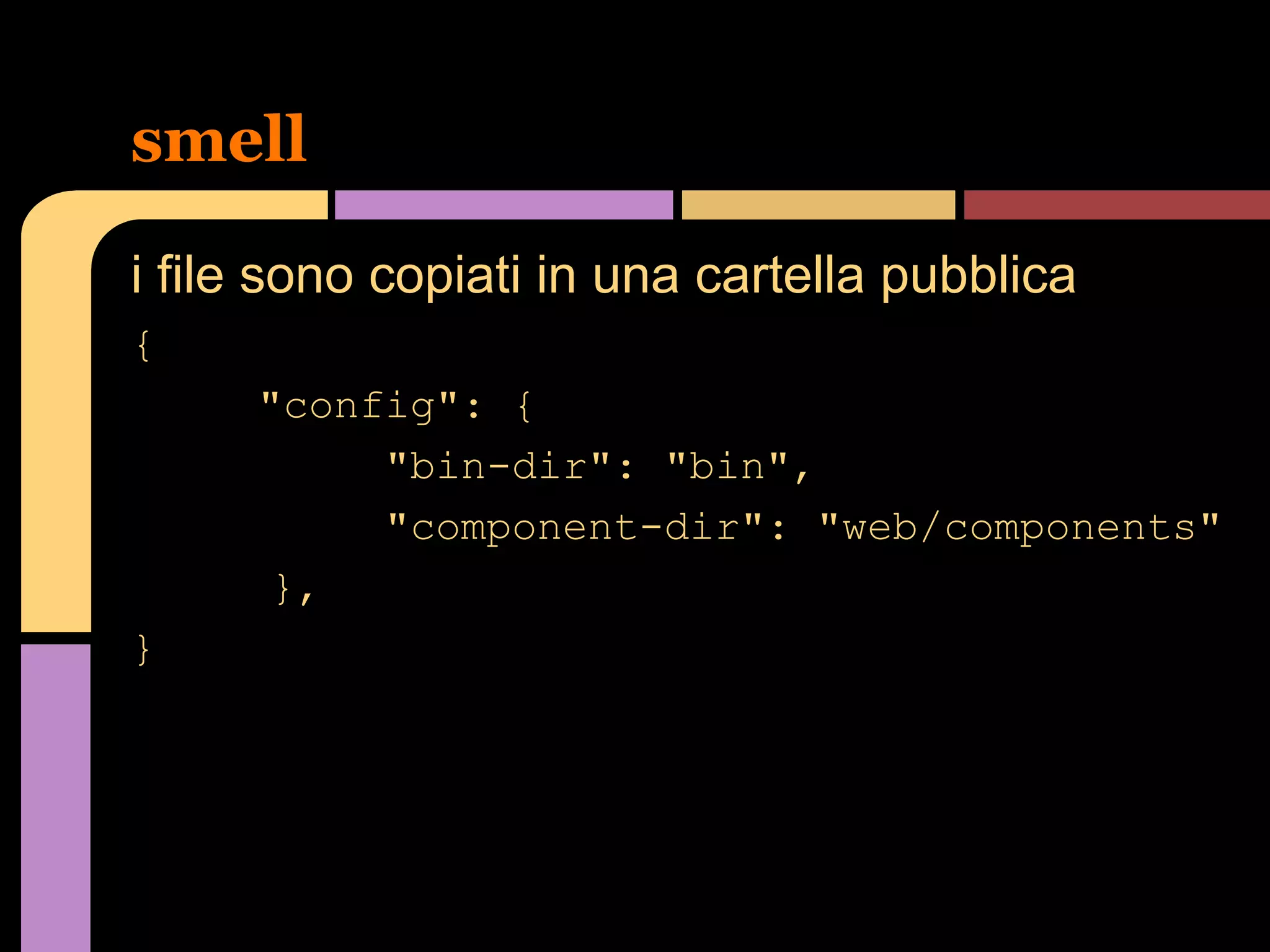 smell
i file sono copiati in una cartella pubblica
{
"config": {
"bin-dir": "bin",
"component-dir": "web/components"
},
}

 