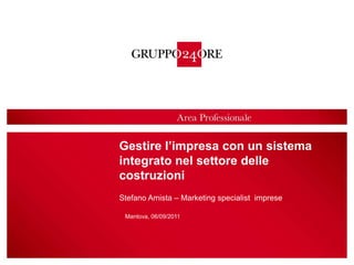 1 Gestire l’impresa con un sistema integrato nel settore delle costruzioni Stefano Amista – Marketing specialist  imprese Mantova, 06/09/2011  