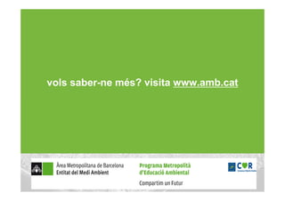 vols saber-ne més? visita www.amb.cat
 