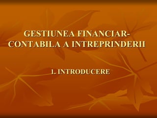 GESTIUNEA FINANCIAR-
CONTABILA A INTREPRINDERII
1. INTRODUCERE
 