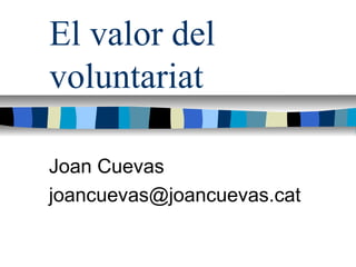 El valor del
voluntariat
Joan Cuevas
joancuevas@joancuevas.cat
 