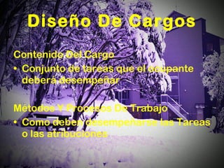 Diseño De Cargos Contenido Del Cargo Conjunto de tareas que el ocupante deberá desempeñar Métodos Y Procesos De Trabajo Como deben desempeñarse las Tareas o las atribuciones 