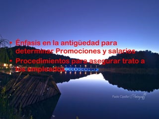 Énfasis en la antigüedad para determinar Promociones y salarios Procedimientos para asegurar trato a los empleados 