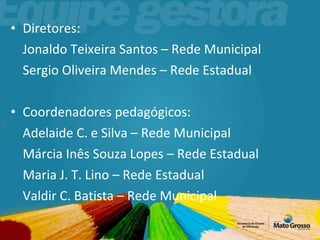 Diretores: Jonaldo Teixeira Santos – Rede Municipal Sergio Oliveira Mendes – Rede Estadual Coordenadores pedagógicos: Adelaide C. e Silva – Rede Municipal Márcia Inês Souza Lopes – Rede Estadual Maria J. T. Lino – Rede Estadual Valdir C. Batista – Rede Municipal 