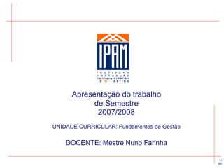 Apresentação  do trabalho de Semestre 2007/2008 UNIDADE CURRICULAR: Fundamentos de Gestão DOCENTE: Mestre Nuno Farinha 