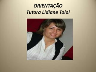 ORIENTAÇÃO
Tutora Lidiane Toloi
 