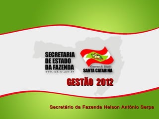 GESTÃO 2012

Secretário da Fazenda Nelson Antônio Serpa
 