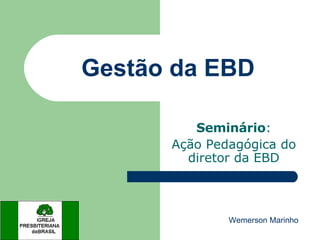 Gestão da EBD Seminário : Ação Pedagógica do diretor da EBD Wemerson Marinho 