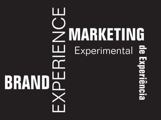 EXPERIENCE
             MARKETING
                 Experimental




                                de Experiência
BRAND
 