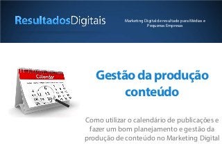 Gestãodaprodução
conteúdo
Como utilizar o calendário de publicações e
fazer um bom planejamento e gestão da
produção de conteúdo no Marketing Digital
Marketing Digital de resultado para Médias e
Pequenas Empresas
 