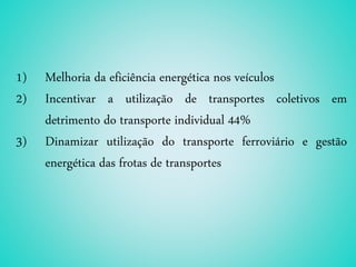 1) Melhoria da eficiência energética nos veículos
2) Incentivar a utilização de transportes coletivos em
detrimento do transporte individual 44%
3) Dinamizar utilização do transporte ferroviário e gestão
energética das frotas de transportes
 