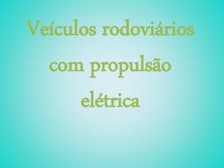 Veículos rodoviários
com propulsão
elétrica
 