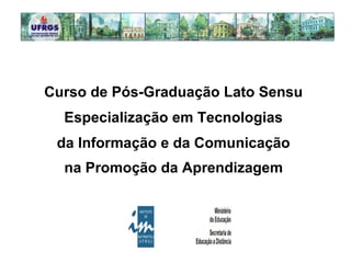 Curso de Pós-Graduação Lato Sensu  Especialização em Tecnologias  da Informação e da Comunicação  na Promoção da Aprendizagem   