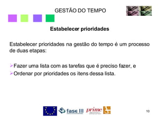 GESTÃO DO TEMPO Estabelecer prioridades Estabelecer prioridades na gestão do tempo é um processo de duas etapas: Fazer uma lista com as tarefas que é preciso fazer, e Ordenar por prioridades os itens dessa lista. 