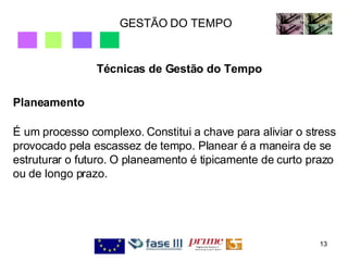 GESTÃO DO TEMPO Técnicas de Gestão do Tempo Planeamento É um processo complexo. Constitui a chave para aliviar o stress provocado pela escassez de tempo. Planear é a maneira de se estruturar o futuro. O planeamento é tipicamente de curto prazo ou de longo prazo. 