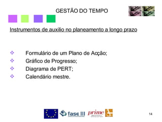 GESTÃO DO TEMPO Instrumentos de auxilio no planeamento a longo prazo Formulário de um Plano de Acção; Gráfico de Progresso; Diagrama de PERT; Calendário mestre. 
