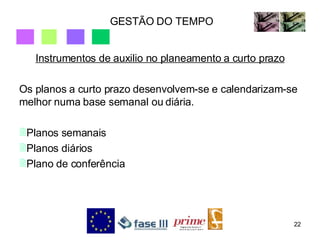 GESTÃO DO TEMPO Instrumentos de auxilio no planeamento a curto prazo Os planos a curto prazo desenvolvem-se e calendarizam-se melhor numa base semanal ou diária. Planos semanais Planos diários Plano de conferência 