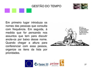 GESTÃO DO TEMPO Em primeiro lugar introduza os nomes das pessoas que consulta com frequência. Em seguida, à medida que for pensando nos assuntos que tem para discutir anote-os por baixo desse nome. Quando chegar a altura para conferenciar com essa pessoa, organize os itens da lista por prioridades. 