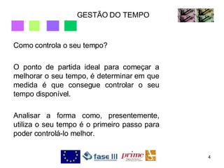 GESTÃO DO TEMPO Como controla o seu tempo? O ponto de partida ideal para começar a melhorar o seu tempo, é determinar em que medida é que consegue controlar o seu tempo disponível. Analisar a forma como, presentemente, utiliza o seu tempo é o primeiro passo para poder controlá-lo melhor.  