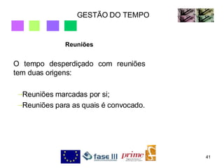 GESTÃO DO TEMPO Reuniões O tempo desperdiçado com reuniões tem duas origens: Reuniões marcadas por si; Reuniões para as quais é convocado. 