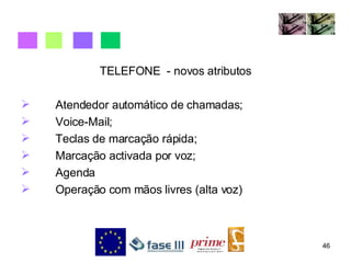 TELEFONE  - novos atributos Atendedor automático de chamadas; Voice-Mail; Teclas de marcação rápida; Marcação activada por voz; Agenda Operação com mãos livres (alta voz) 