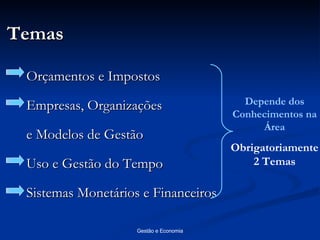 Temas Orçamentos e Impostos Empresas, Organizações  e Modelos de Gestão Uso e Gestão do Tempo Sistemas Monetários e Financeiros Depende dos Conhecimentos na Área Obrigatoriamente 2 Temas 