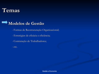 Temas Modelos de Gestão - Formas de Reestruturação Organizacional; - Estratégias de eficácia e eficiência; - Contratação de Trabalhadores; - etc. 
