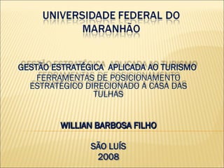 GESTÃO ESTRATÉGICA  APLICADA AO TURISMO  FERRAMENTAS DE POSICIONAMENTO ESTRATÉGICO DIRECIONADO A CASA DAS TULHAS WILLIAN BARBOSA FILHO SÃO LUÍS 2008 
