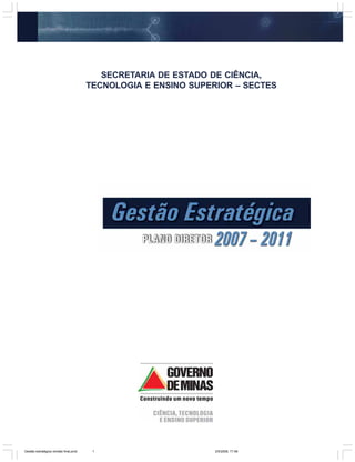 SECRETARIA DE ESTADO DE CIÊNCIA,
                                       TECNOLOGIA E ENSINO SUPERIOR – SECTES




                                                         1
Gestão estratégica revisão final.pmd    1                       2/5/2008, 17:48