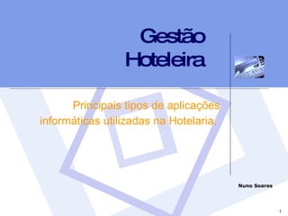 Gestão Hoteleira Principais tipos de aplicações informáticas utilizadas na Hotelaria.  Nuno Soares 