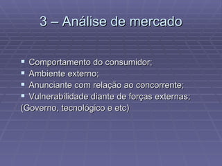 3 – Análise de mercado Comportamento do consumidor; Ambiente externo; Anunciante com relação ao concorrente; Vulnerabilidade diante de forças externas; (Governo, tecnológico e etc) 
