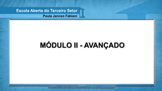 Escola Aberta do Terceiro Setor
             Paula Jancso Fabiani




           MÓDULO II - AVANÇADO
 