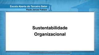 Escola Aberta do Terceiro Setor
             Paula Jancso Fabiani




                  Sustentabilidade
                   Organizacional
 