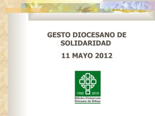 GESTO DIOCESANO DE
   SOLIDARIDAD
   11 MAYO 2012
 