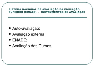 SISTEMA NACIONAL DE AVALIAÇÃO DA EDUCAÇÃO SUPERIOR (SINAES)  -  INSTRUMENTOS DE AVALIAÇÃO Auto-avaliação; Avaliação externa; ENADE; Avaliação dos Cursos. 
