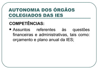 AUTONOMIA DOS ÓRGÃOS COLEGIADOS DAS IES COMPETÊNCIAS:   Assuntos referentes às questões financeiras e administrativas, tais como: orçamento e plano anual da IES; 