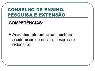 CONSELHO DE ENSINO, PESQUISA E EXTENSÃO COMPETÊNCIAS: Assuntos referentes às questões acadêmicas de ensino, pesquisa e extensão;  