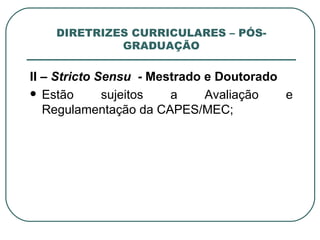 DIRETRIZES CURRICULARES – PÓS-GRADUAÇÃO II –  Stricto Sensu  -  Mestrado e Doutorado Estão sujeitos a Avaliação e Regulamentação da CAPES/MEC; 