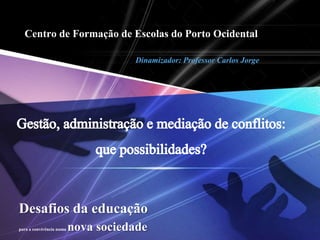 Centro de Formação de Escolas do Porto Ocidental Dinamizador: Professor Carlos Jorge Gestão, administração e mediação de conflitos:  que possibilidades? 