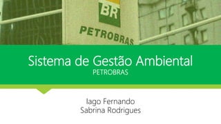 Sistema de Gestão Ambiental
PETROBRAS
Iago Fernando
Sabrina Rodrigues
 