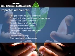 Impactos ambientais:
- Poluição do ar e de águas superficiais
- Contaminação do solo e de águas subterrâneas
- Resíduos sem uso ou tratamento
- Redução dos recursos naturais
- Redução da camada de ozônio
- Poluição sonora ou visual
- Destruição da flora e habitat naturais
- Ruído e calor
- Desperdício de energia
- Risco e prejuízo a biodiversidade
19
 