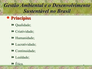Gestão Ambiental e o Desenvolvimento Sustentável no Brasil Princípios Qualidade; Criatividade; Humanidade; Lucratividade; Continuidade; Lealdade; Ética. 