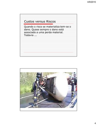 4/9/2010

Custos versus Riscos
Quando o risco se materializa tem-se o
dano. Quase sempre o dano está
associado a uma perda material.
Todavia ...

4

 