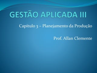 Capítulo 3 – Planejamento da Produção
Prof. Allan Clemente
 