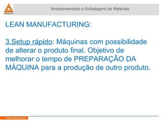 LEAN MANUFACTURING:  3.Setup rápido : Máquinas com possibilidade de alterar o produto final. Objetivo de melhorar o tempo de PREPARAÇÃO DA MÁQUINA para a produção de outro produto. Armazenamento e Embalagens de Materiais Helio Souto Dapena 