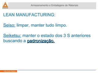LEAN MANUFACTURING:  Seiso:  limpar, manter tudo limpo. Seiketsu:  manter o estado dos 3 S anteriores buscando a  padronização. Armazenamento e Embalagens de Materiais Helio Souto Dapena 