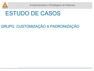 ESTUDO DE CASOS Armazenamento e Embalagens de Materiais Helio Souto Dapena GRUPO  CUSTOMIZAÇÃO X PADRONIZAÇÃO 