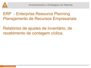 ERP  - Enterprise Resource Planning Planejamento de Recursos Empresariais Relatórios de ajustes de inventário, de recebimento de contagem cíclica. Armazenamento e Embalagens de Materiais Helio Souto Dapena 